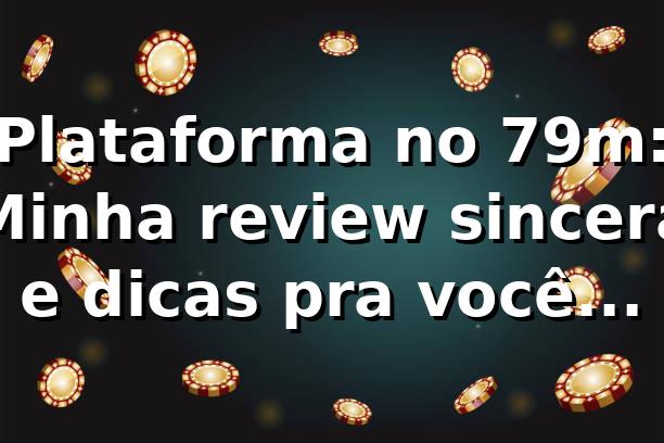 Plataforma no 79m: Minha review sincera e dicas pra você lucrar
